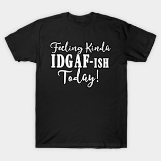 Feeling Kinda IDGAF-ish Today Funny Humorous T-Shirt